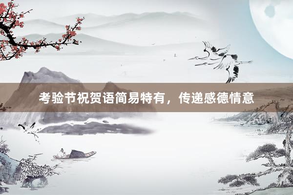 考验节祝贺语简易特有，传递感德情意
