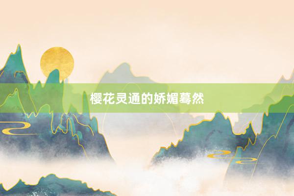 樱花灵通的娇媚蓦然