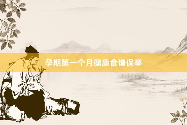 孕期第一个月健康食谱保举